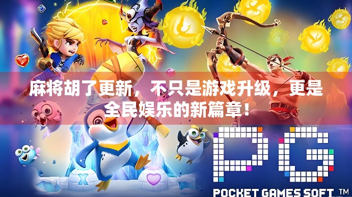 麻将胡了更新，不只是游戏升级，更是全民娱乐的新篇章！