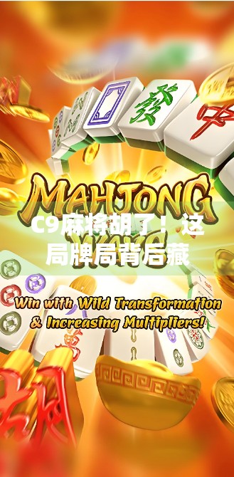 C9麻将胡了！这局牌局背后藏着多少老玩家的人生智慧？