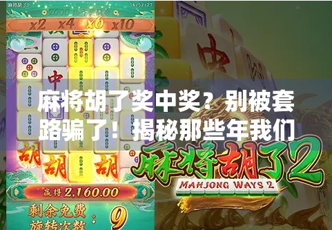 麻将胡了奖中奖？别被套路骗了！揭秘那些年我们追过的中奖神话