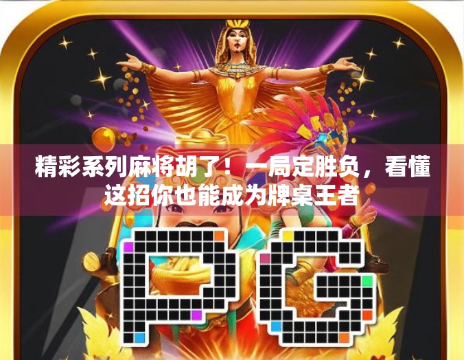 精彩系列麻将胡了！一局定胜负，看懂这招你也能成为牌桌王者