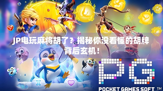 JP电玩麻将胡了？揭秘你没看懂的胡牌背后玄机！