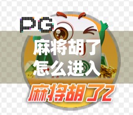 麻将胡了怎么进入？新手必看！从入门到精通的完整攻略！