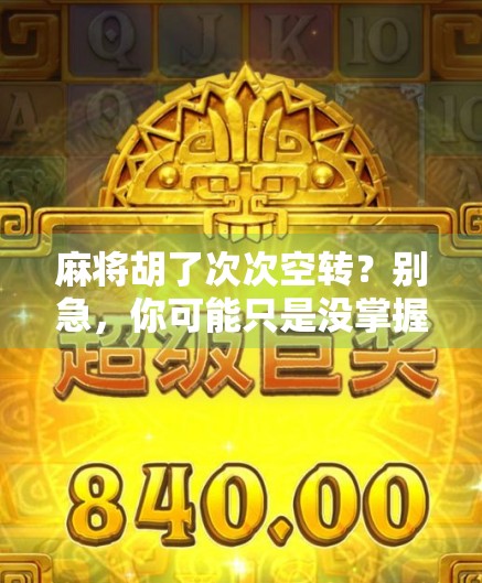 麻将胡了次次空转？别急，你可能只是没掌握这3个隐形规则！