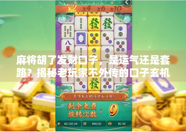 麻将胡了发财口子，是运气还是套路？揭秘老玩家不外传的口子玄机！