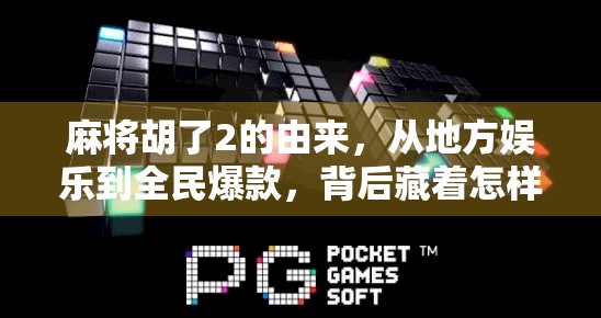 麻将胡了2的由来，从地方娱乐到全民爆款，背后藏着怎样的文化密码？