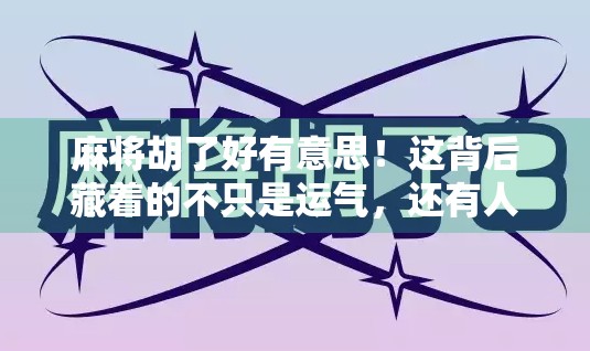 麻将胡了好有意思!这背后藏着的不只是运气,还有人性和智慧