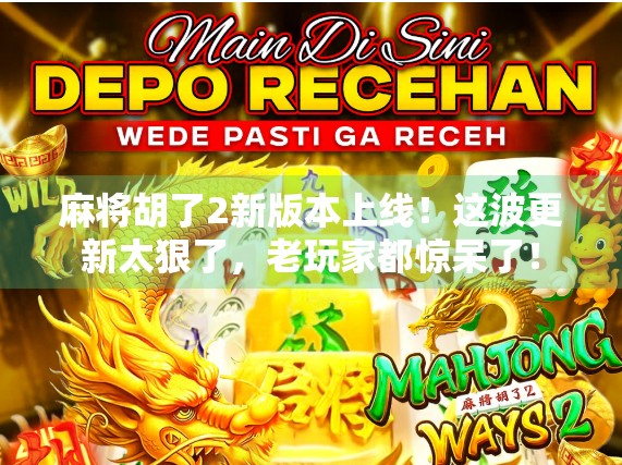 麻将胡了2新版本上线!这波更新太狠了,老玩家都惊呆了!