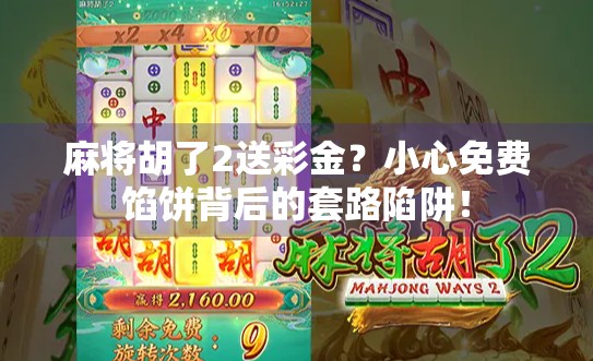 麻将胡了2送彩金？小心免费馅饼背后的套路陷阱！