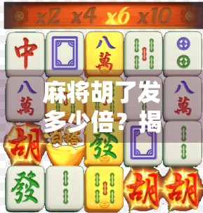 麻将胡了发多少倍？揭秘倍数背后的玄机与社交密码！