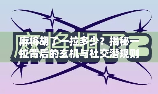 麻将胡了一拉多少？揭秘一拉背后的玄机与社交潜规则！