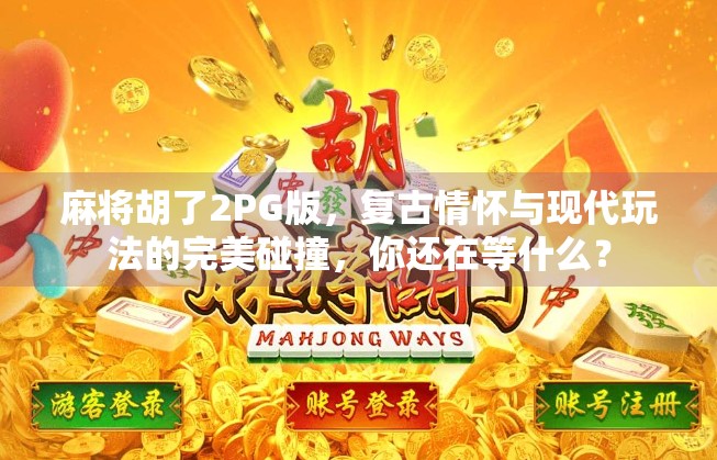 麻将胡了2PG版，复古情怀与现代玩法的完美碰撞，你还在等什么？