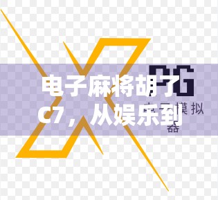 电子麻将胡了C7，从娱乐到社交的全新体验，你真的懂它的魔力吗？