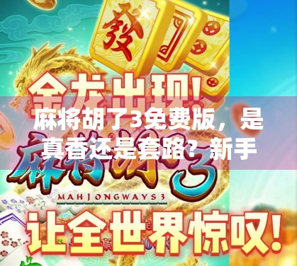 麻将胡了3免费版，是真香还是套路？新手玩家必看避坑指南！