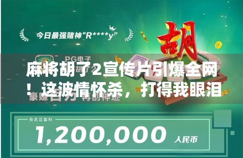 麻将胡了2宣传片引爆全网！这波情怀杀，打得我眼泪都快掉下来了！