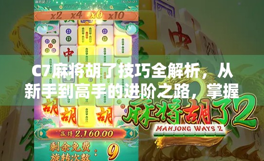 C7麻将胡了技巧全解析，从新手到高手的进阶之路，掌握这5大秘诀轻松赢牌！