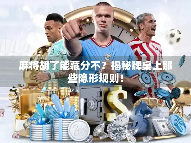 麻将胡了能藏分不？揭秘牌桌上那些隐形规则！
