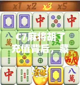 C7麻将胡了充值背后，藏着多少玩家的沉迷陷阱？
