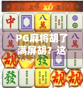 PG麻将胡了满屏胡？这波操作让玩家直呼太上头！