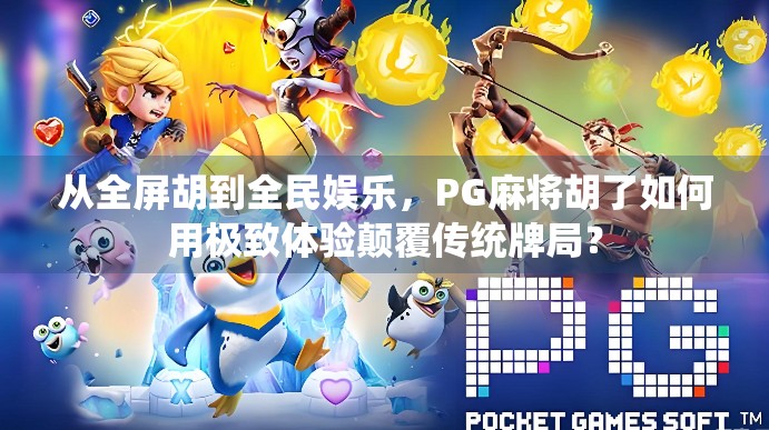 从全屏胡到全民娱乐，PG麻将胡了如何用极致体验颠覆传统牌局？