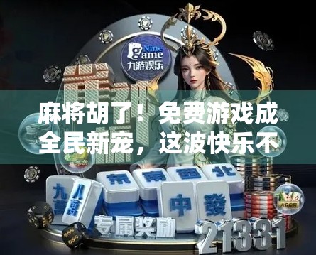 麻将胡了!免费游戏成全民新宠,这波快乐不花钱!