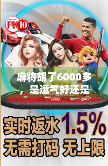 麻将胡了6000多,是运气好还是牌技硬?揭秘普通人打麻将的财富密码!