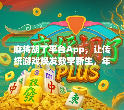 麻将胡了平台App，让传统游戏焕发数字新生，年轻人为何爱上了线上搓麻？