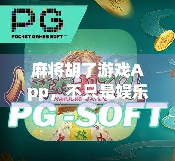 麻将胡了游戏App，不只是娱乐，更是现代人社交与心理疗愈的新出口