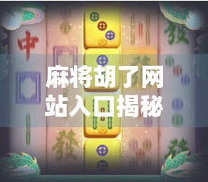 麻将胡了网站入口揭秘，在线娱乐的便捷之门，你真的了解吗？