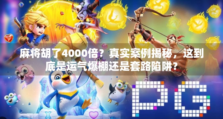 麻将胡了4000倍？真实案例揭秘，这到底是运气爆棚还是套路陷阱？