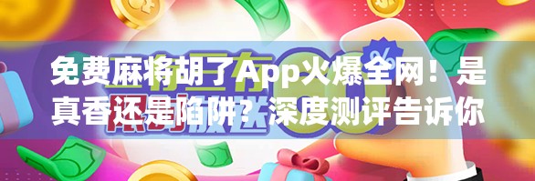 免费麻将胡了App火爆全网！是真香还是陷阱？深度测评告诉你真相！