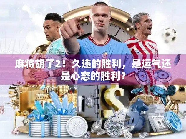 麻将胡了2！久违的胜利，是运气还是心态的胜利？