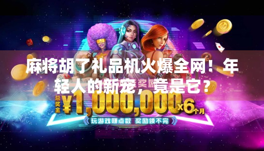 麻将胡了礼品机火爆全网！年轻人的新宠，竟是它？