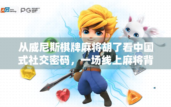 从威尼斯棋牌麻将胡了看中国式社交密码，一场线上麻将背后的代际共鸣与文化隐喻