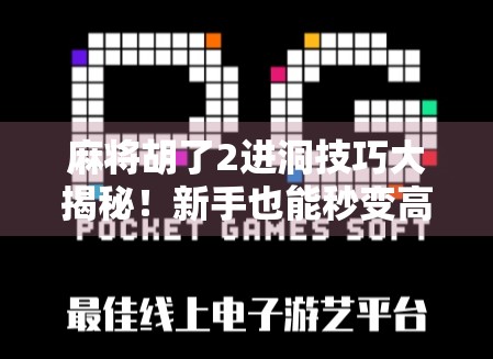 麻将胡了2进洞技巧大揭秘！新手也能秒变高手，赢牌不再靠运气！