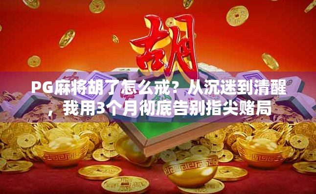 PG麻将胡了怎么戒？从沉迷到清醒，我用3个月彻底告别指尖赌局