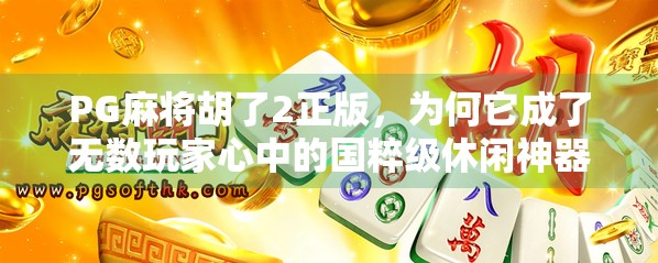 PG麻将胡了2正版，为何它成了无数玩家心中的国粹级休闲神器？