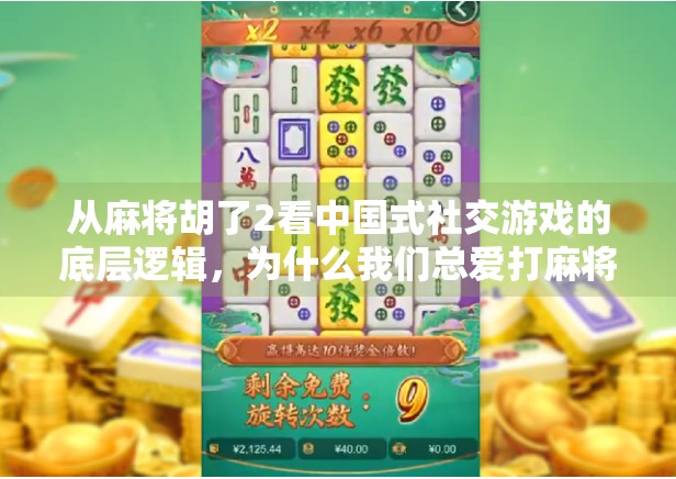 从麻将胡了2看中国式社交游戏的底层逻辑，为什么我们总爱打麻将？