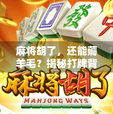 麻将胡了，还能薅羊毛？揭秘打牌背后的隐藏赚钱技巧！