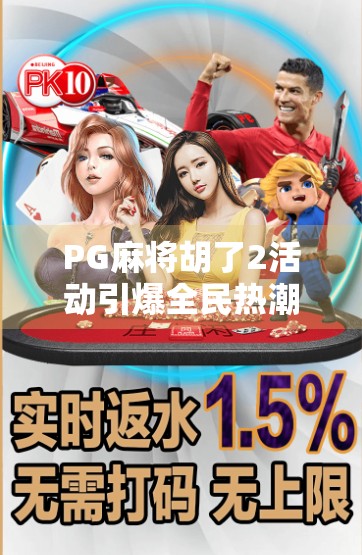 PG麻将胡了2活动引爆全民热潮！你还在等什么？