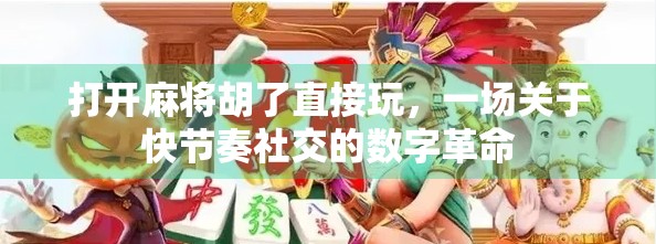 打开麻将胡了直接玩，一场关于快节奏社交的数字革命