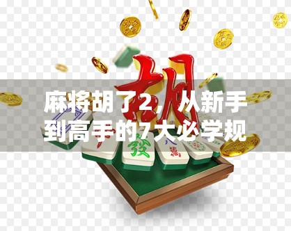 麻将胡了2，从新手到高手的7大必学规律与技巧，轻松上分不踩坑！