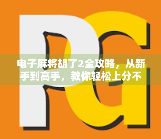 电子麻将胡了2全攻略，从新手到高手，教你轻松上分不翻车！