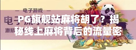 PG旗舰站麻将胡了？揭秘线上麻将背后的流量密码与用户陷阱