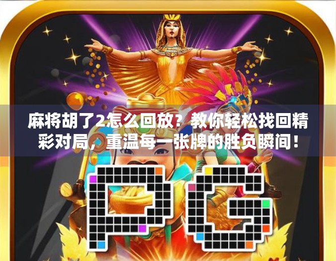 麻将胡了2怎么回放？教你轻松找回精彩对局，重温每一张牌的胜负瞬间！