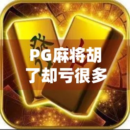 PG麻将胡了却亏很多?别再被免费骗了!揭秘隐藏的金钱陷阱