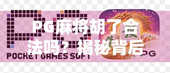 PG麻将胡了合法吗？揭秘背后的游戏合规真相与玩家避坑指南