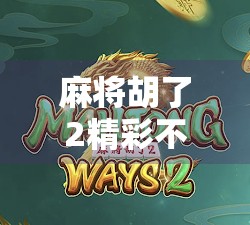 麻将胡了2精彩不断!这局牌局,谁才是真正的牌神?