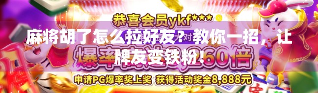 麻将胡了怎么拉好友？教你一招，让牌友变铁粉！