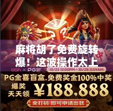 麻将胡了免费旋转爆！这波操作太上头，网友直呼根本停不下来！