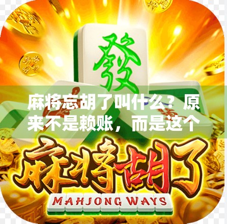 麻将忘胡了叫什么?原来不是赖账,而是这个专业术语!